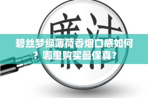 碧丝梦绿薄荷香烟口感如何？哪里购买最保真？